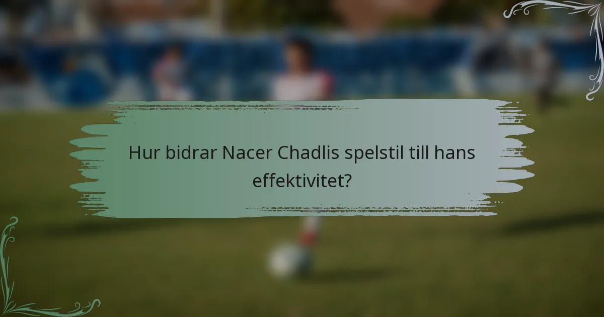 Hur bidrar Nacer Chadlis spelstil till hans effektivitet?