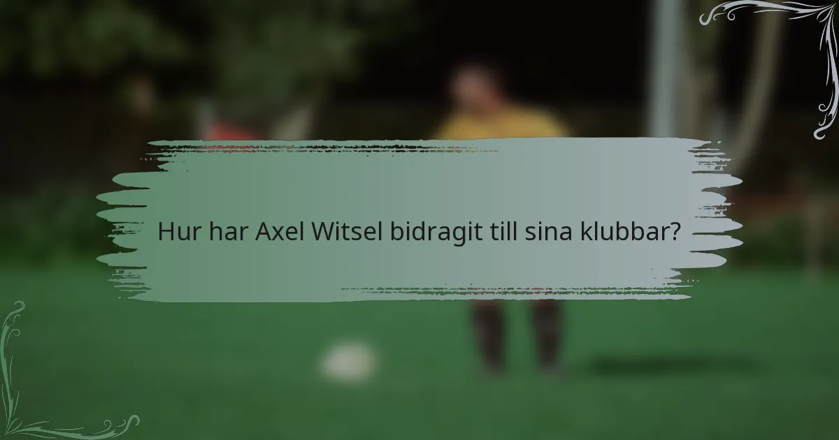 Hur har Axel Witsel bidragit till sina klubbar?