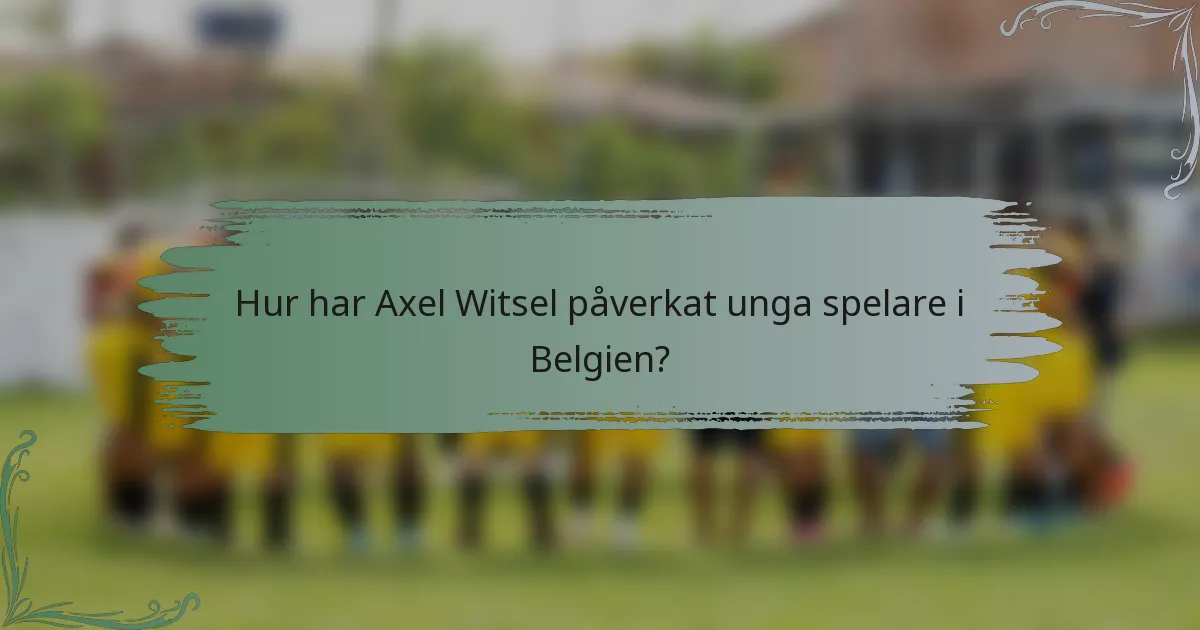 Hur har Axel Witsel påverkat unga spelare i Belgien?
