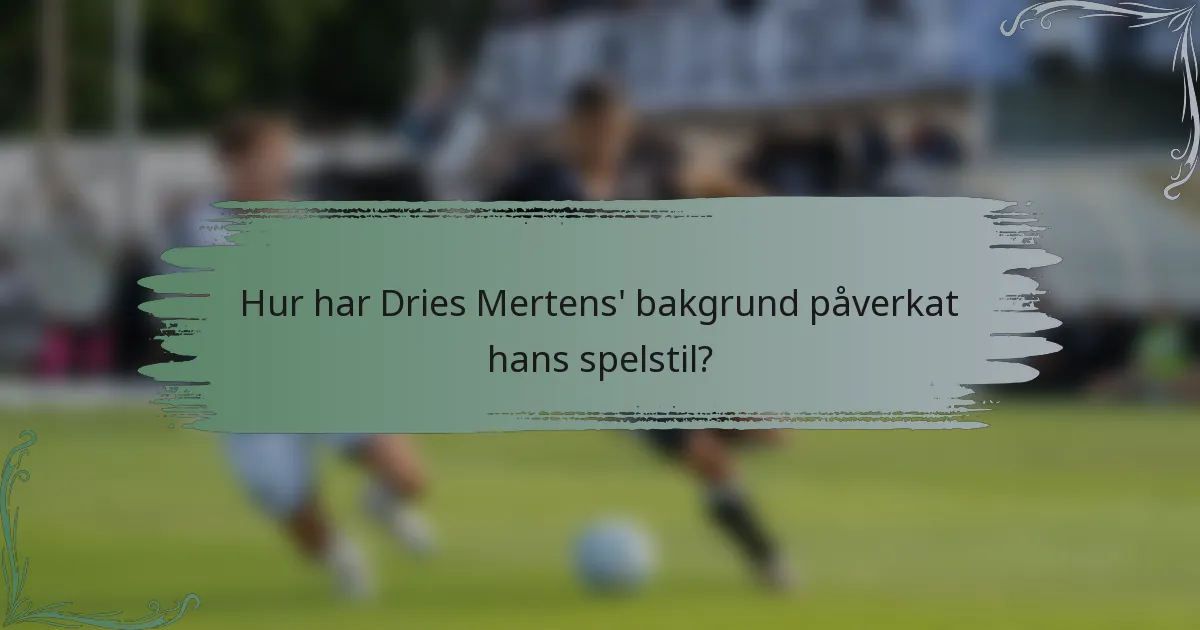 Hur har Dries Mertens' bakgrund påverkat hans spelstil?
