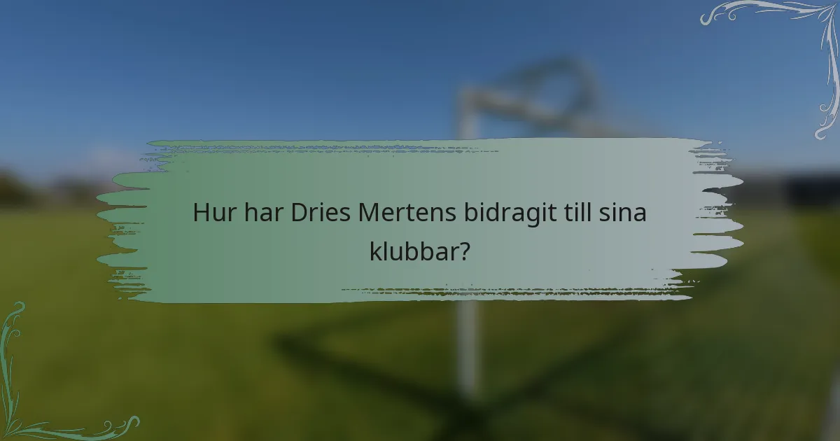 Hur har Dries Mertens bidragit till sina klubbar?