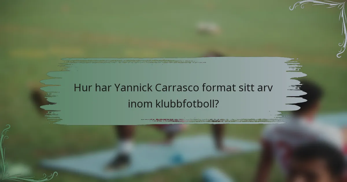 Hur har Yannick Carrasco format sitt arv inom klubbfotboll?