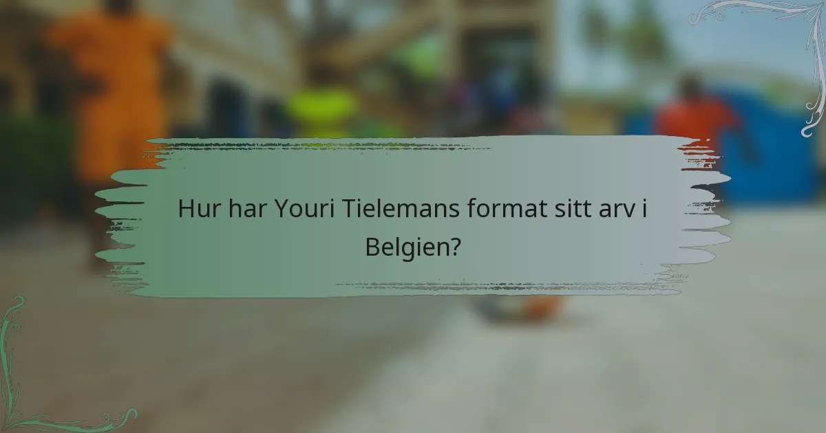 Hur har Youri Tielemans format sitt arv i Belgien?
