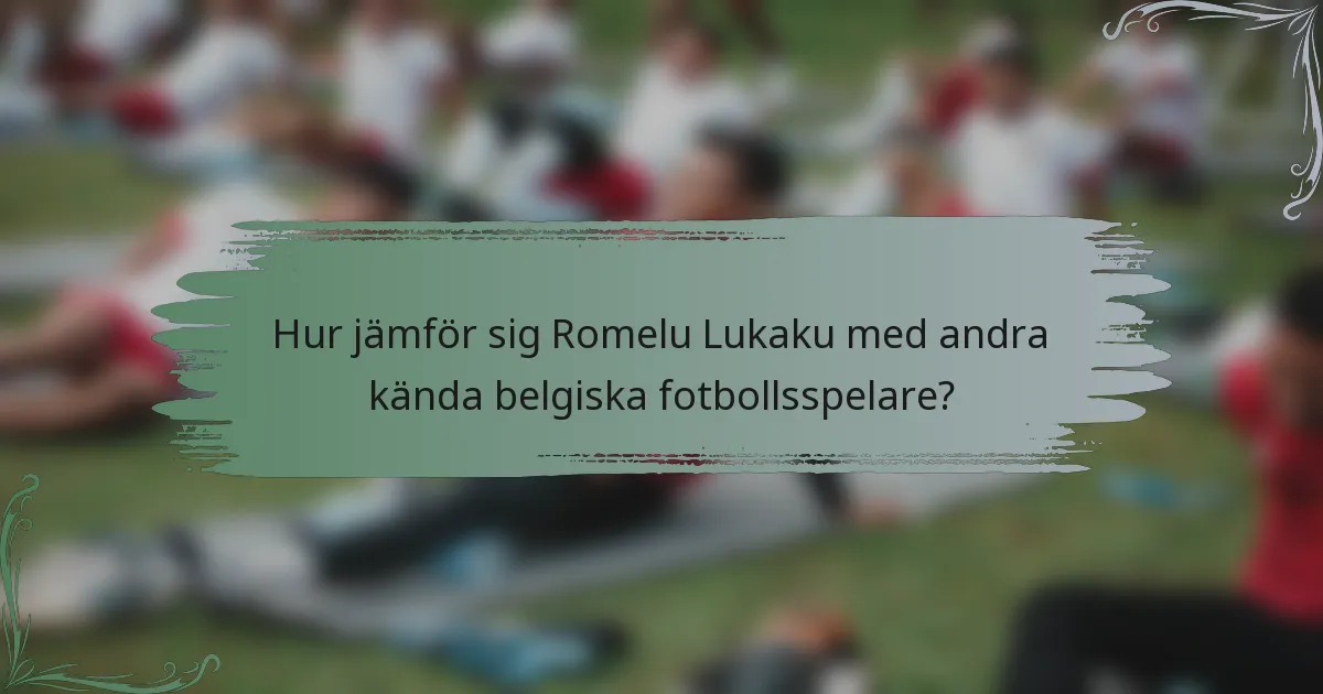 Hur jämför sig Romelu Lukaku med andra kända belgiska fotbollsspelare?