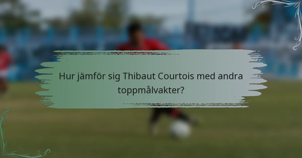 Hur jämför sig Thibaut Courtois med andra toppmålvakter?