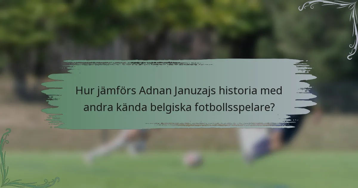 Hur jämförs Adnan Januzajs historia med andra kända belgiska fotbollsspelare?