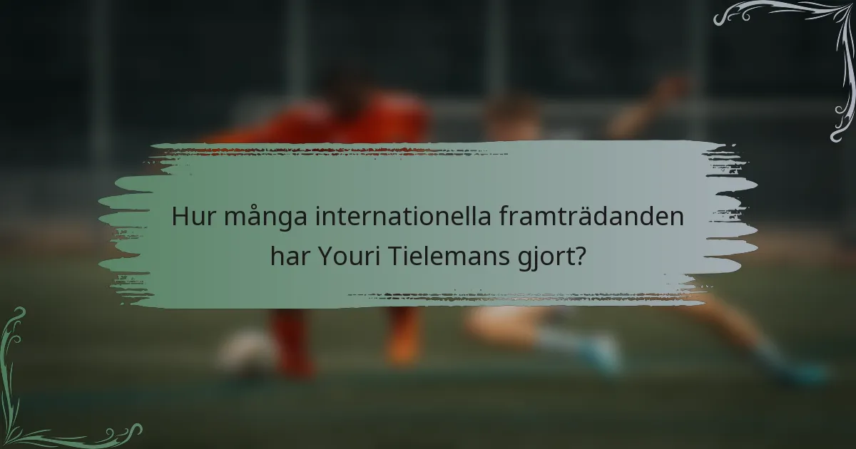 Hur många internationella framträdanden har Youri Tielemans gjort?