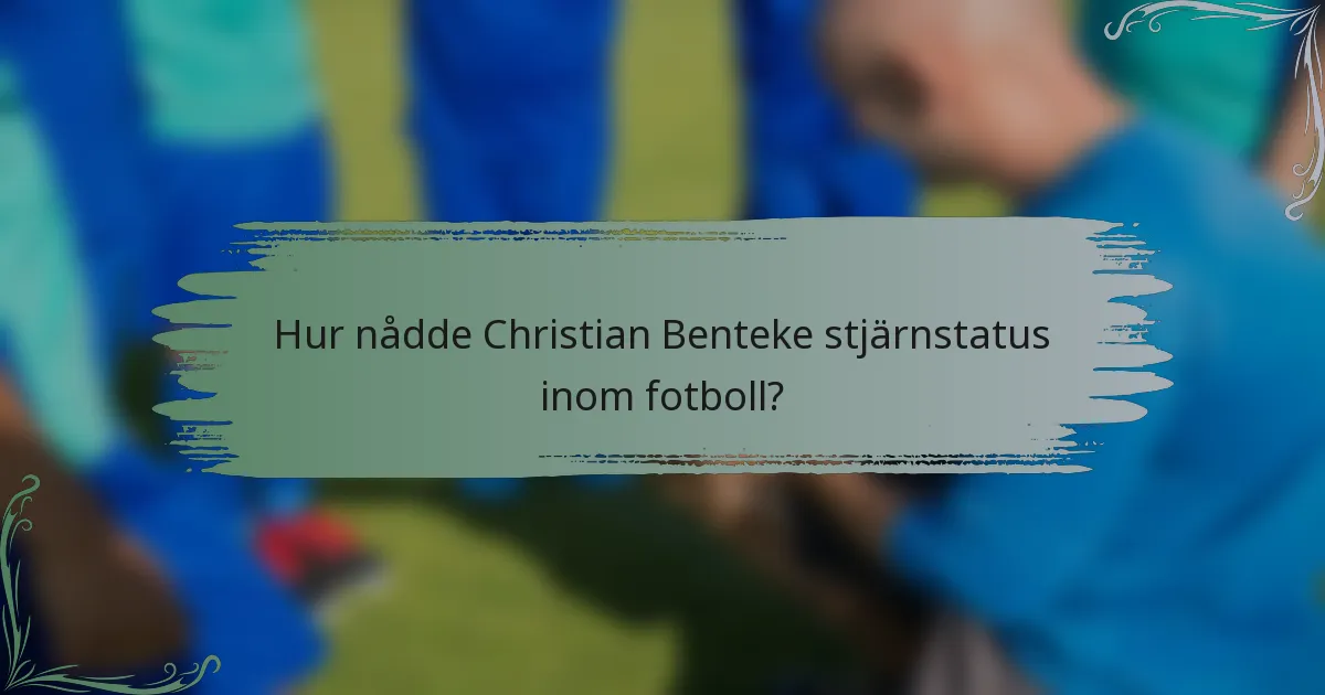 Hur nådde Christian Benteke stjärnstatus inom fotboll?
