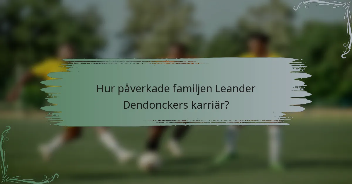 Hur påverkade familjen Leander Dendonckers karriär?