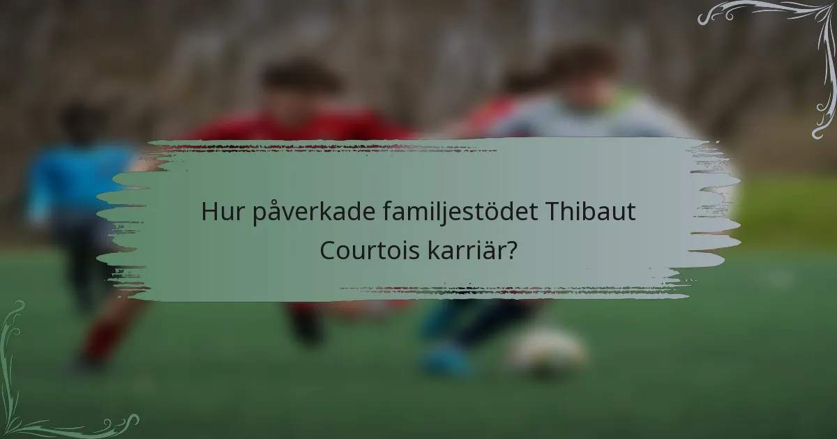 Hur påverkade familjestödet Thibaut Courtois karriär?