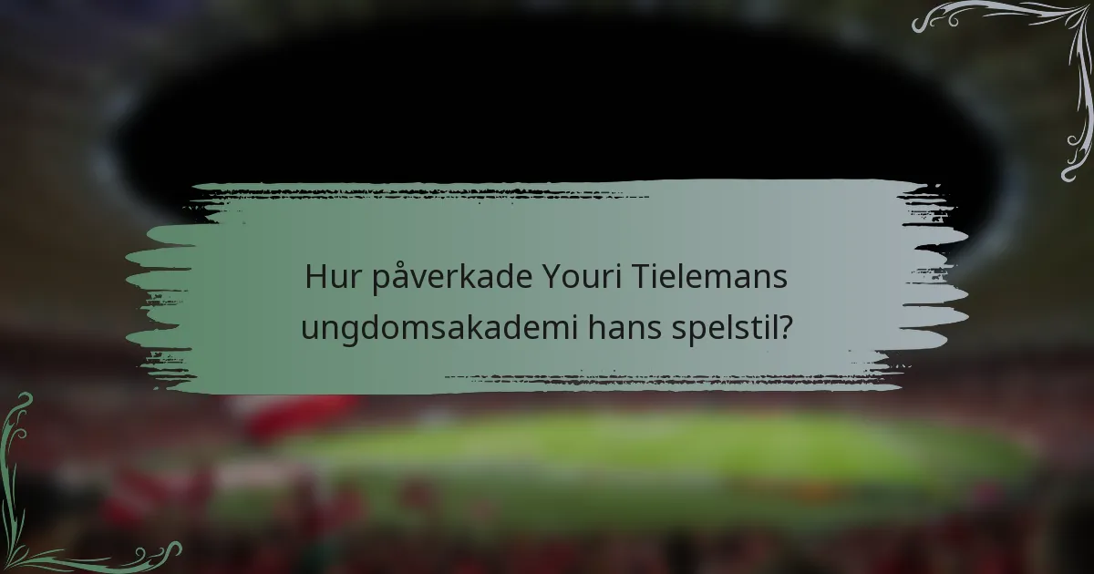 Hur påverkade Youri Tielemans ungdomsakademi hans spelstil?