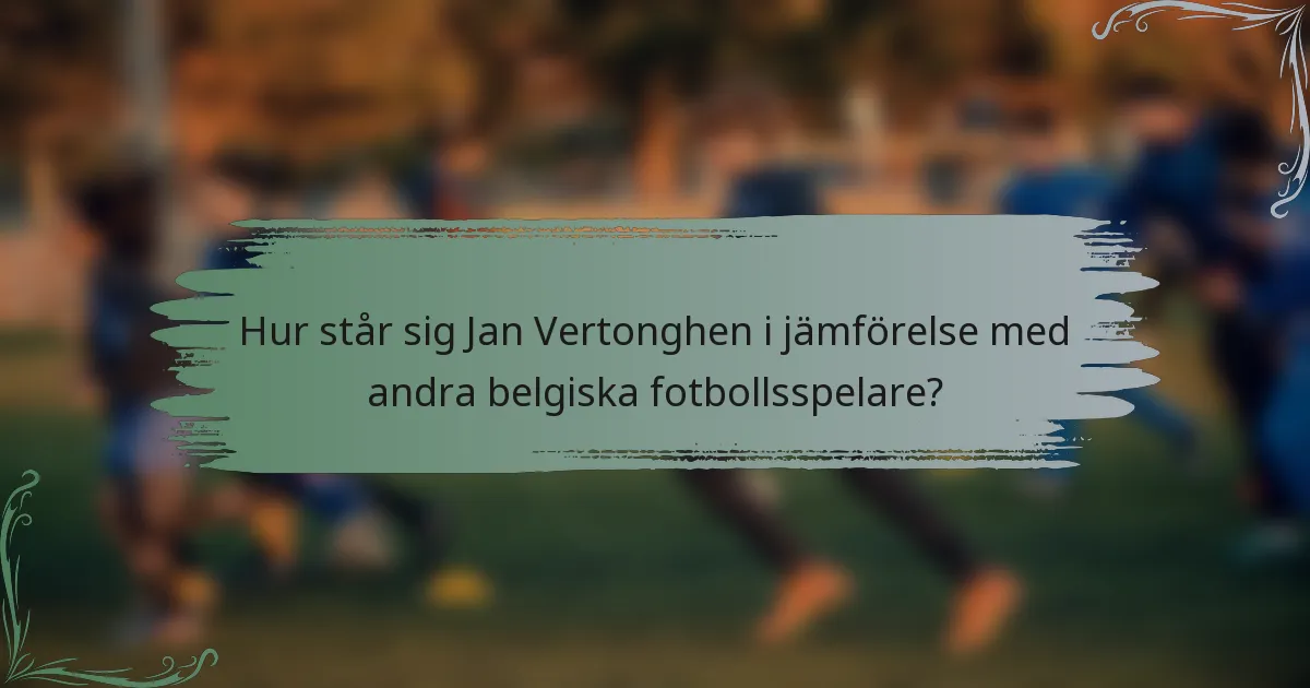 Hur står sig Jan Vertonghen i jämförelse med andra belgiska fotbollsspelare?