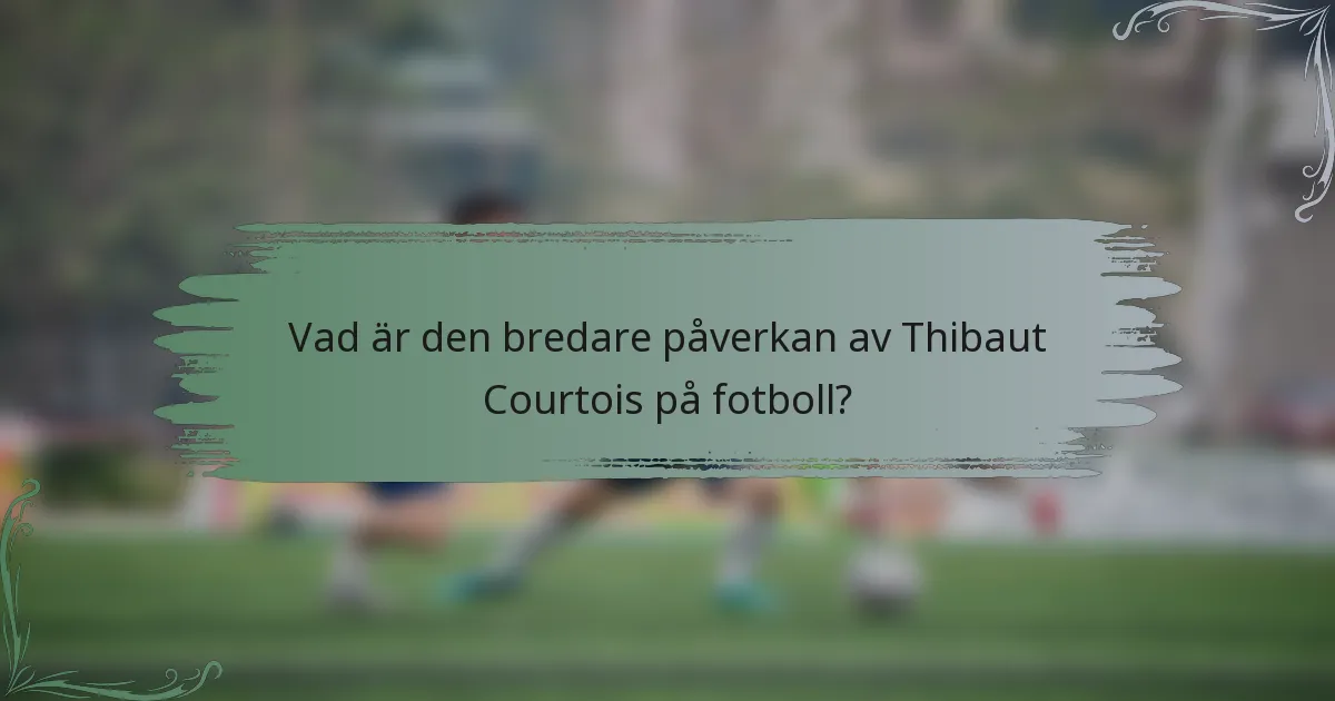 Vad är den bredare påverkan av Thibaut Courtois på fotboll?