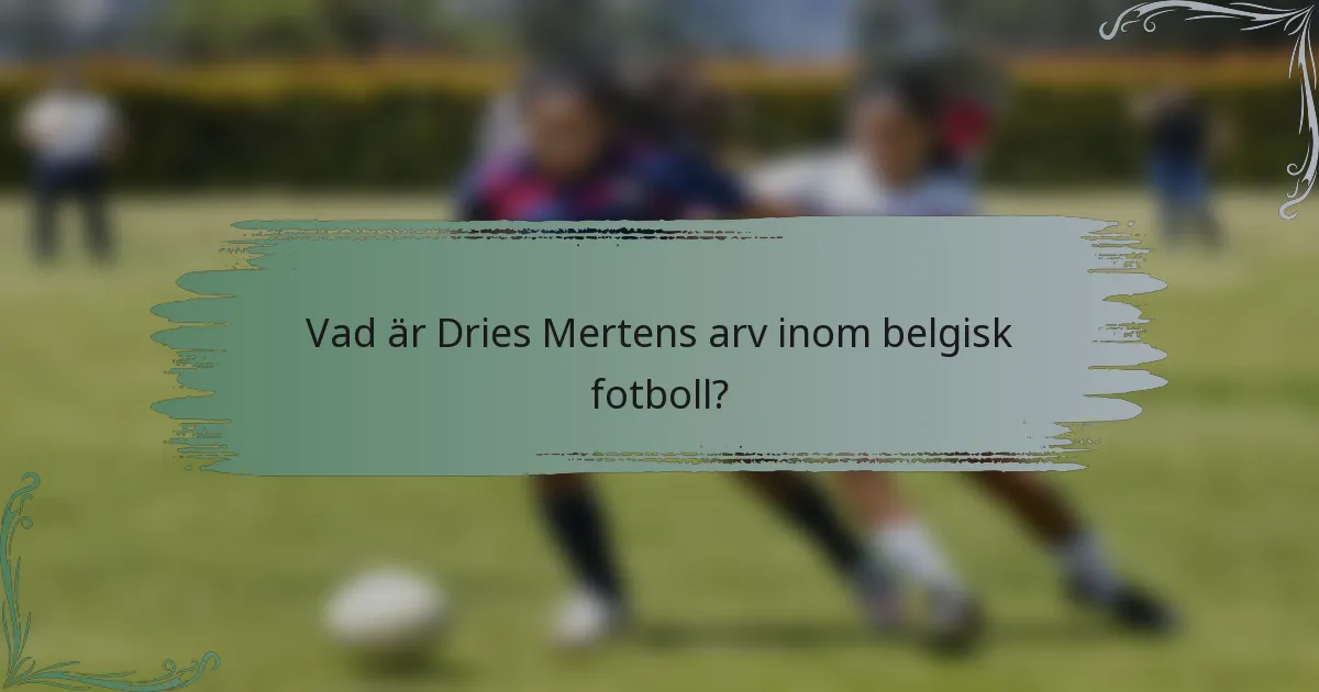 Vad är Dries Mertens arv inom belgisk fotboll?
