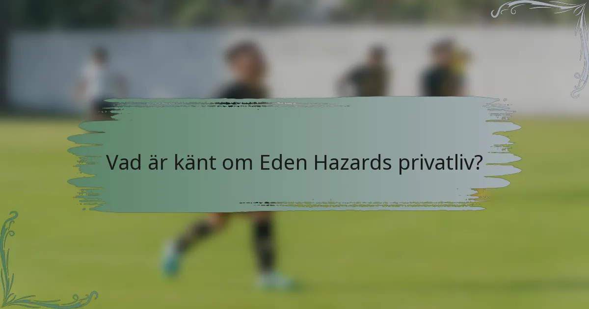 Vad är känt om Eden Hazards privatliv?