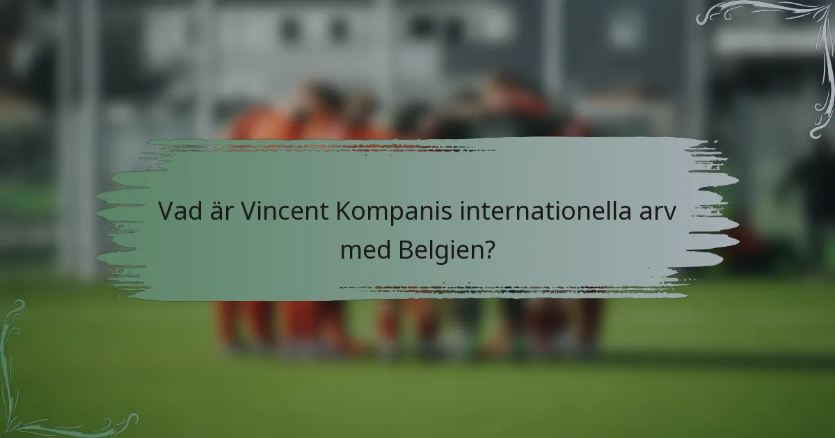 Vad är Vincent Kompanis internationella arv med Belgien?