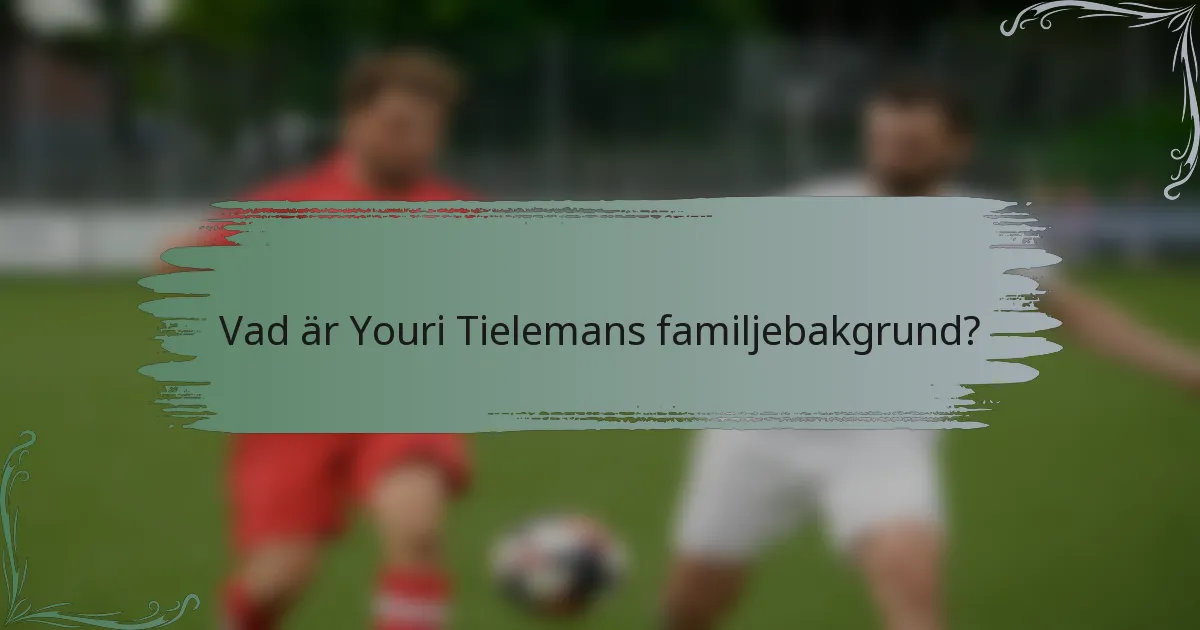 Vad är Youri Tielemans familjebakgrund?