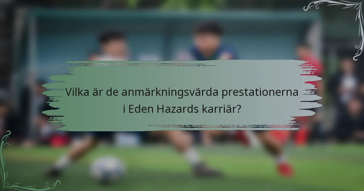 Vilka är de anmärkningsvärda prestationerna i Eden Hazards karriär?