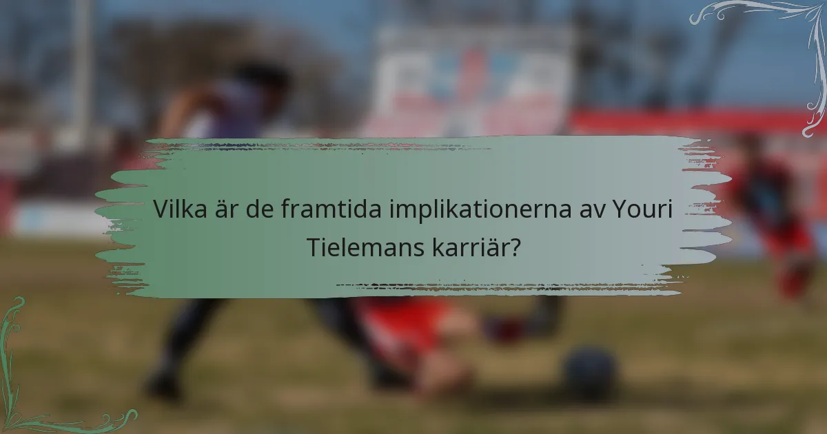 Vilka är de framtida implikationerna av Youri Tielemans karriär?