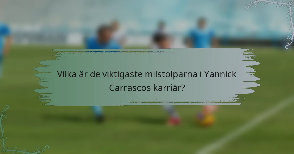 Vilka är de viktigaste milstolparna i Yannick Carrascos karriär?