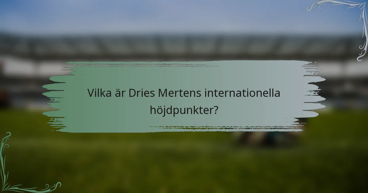 Vilka är Dries Mertens internationella höjdpunkter?