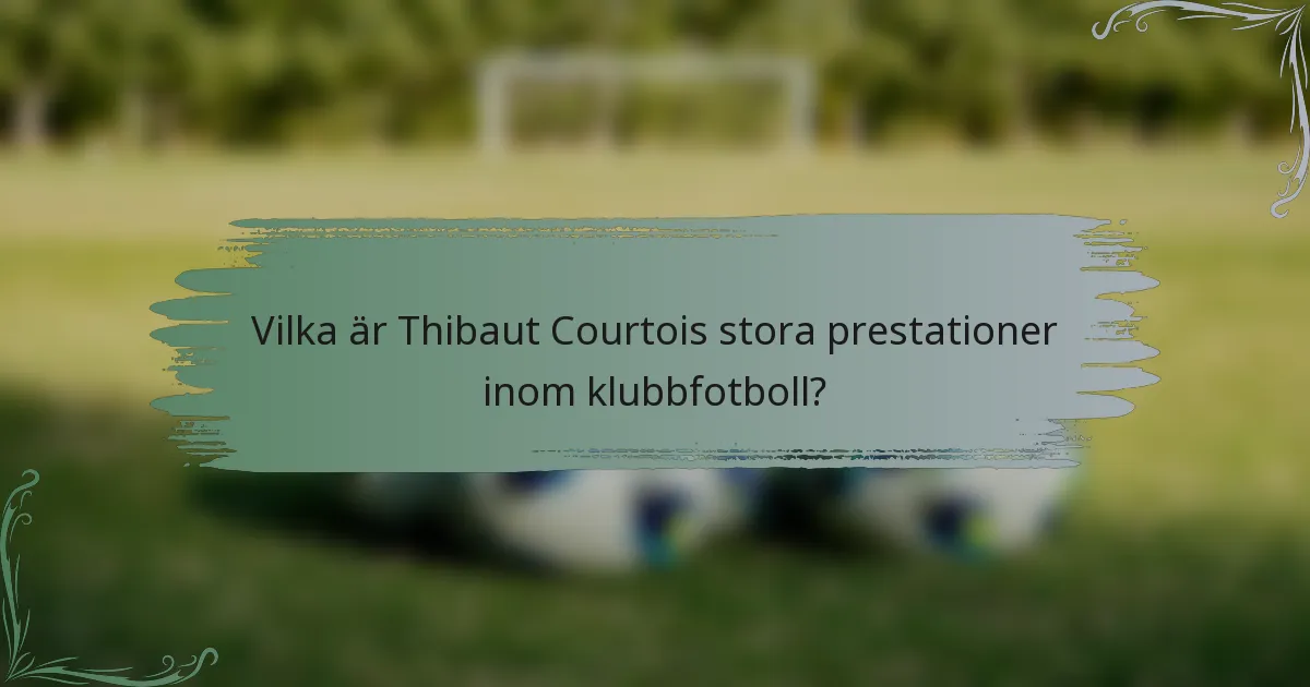 Vilka är Thibaut Courtois stora prestationer inom klubbfotboll?