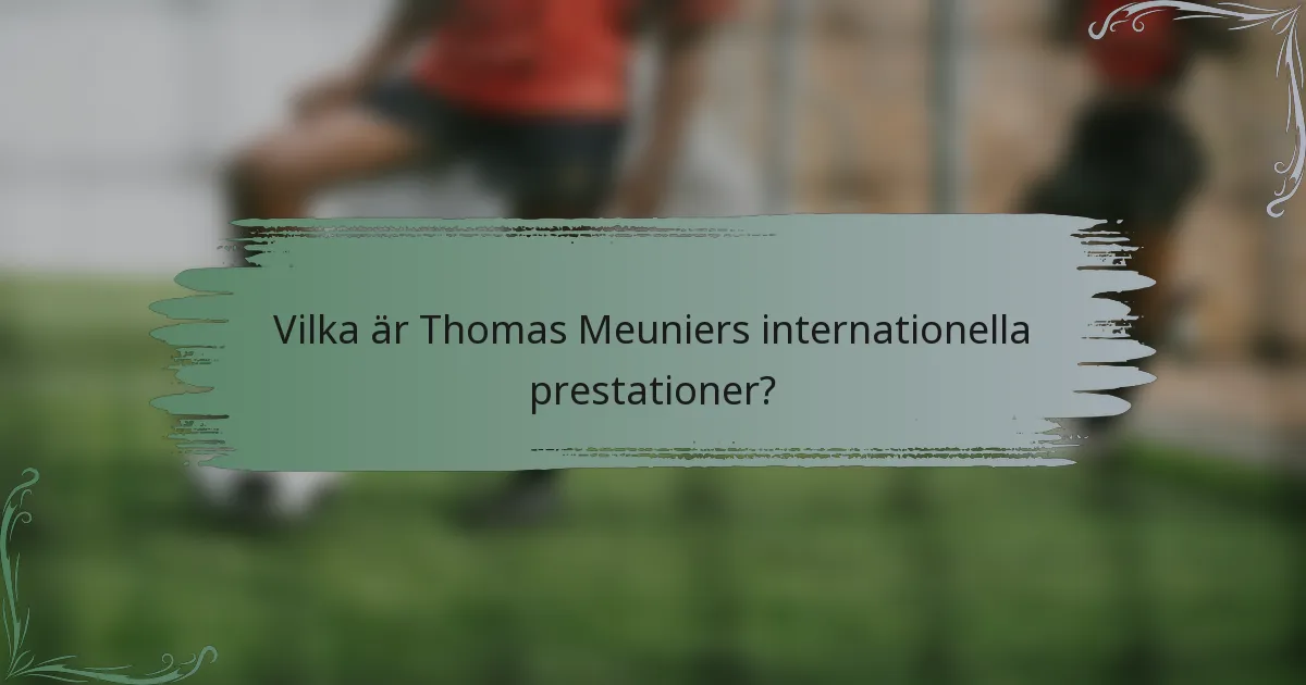 Vilka är Thomas Meuniers internationella prestationer?