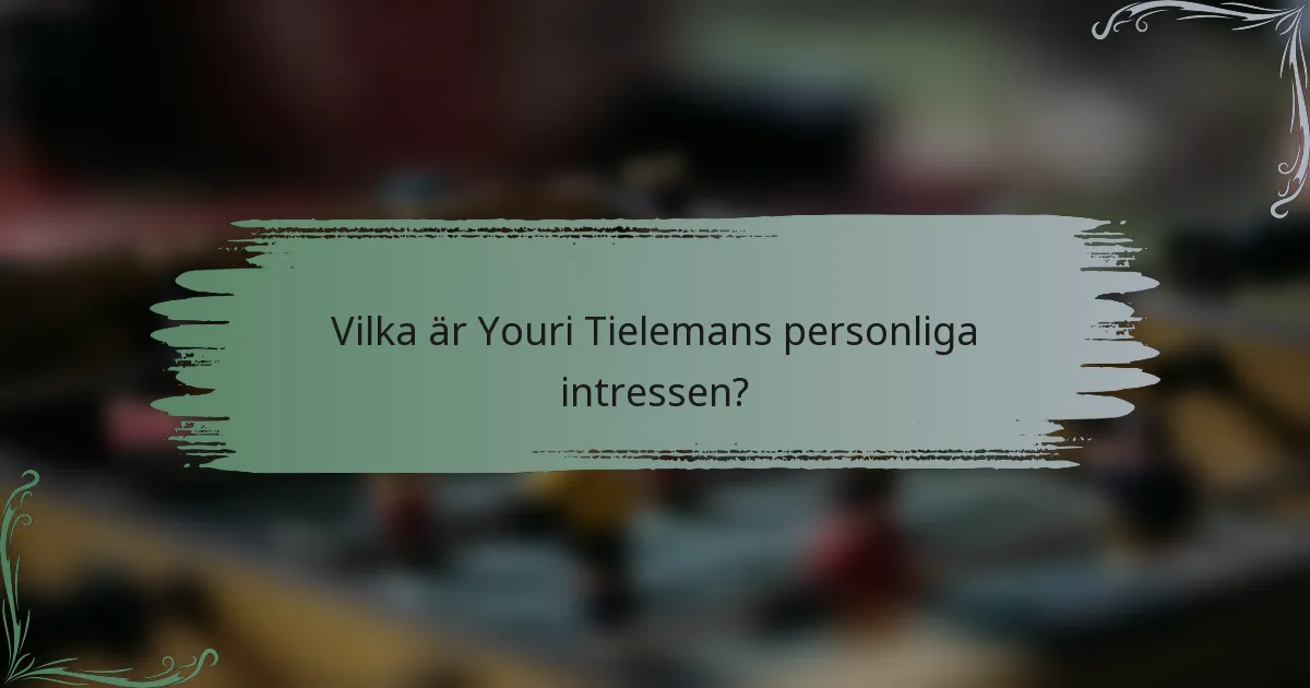 Vilka är Youri Tielemans personliga intressen?