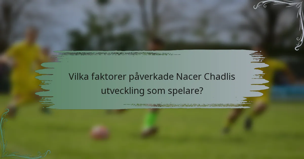 Vilka faktorer påverkade Nacer Chadlis utveckling som spelare?