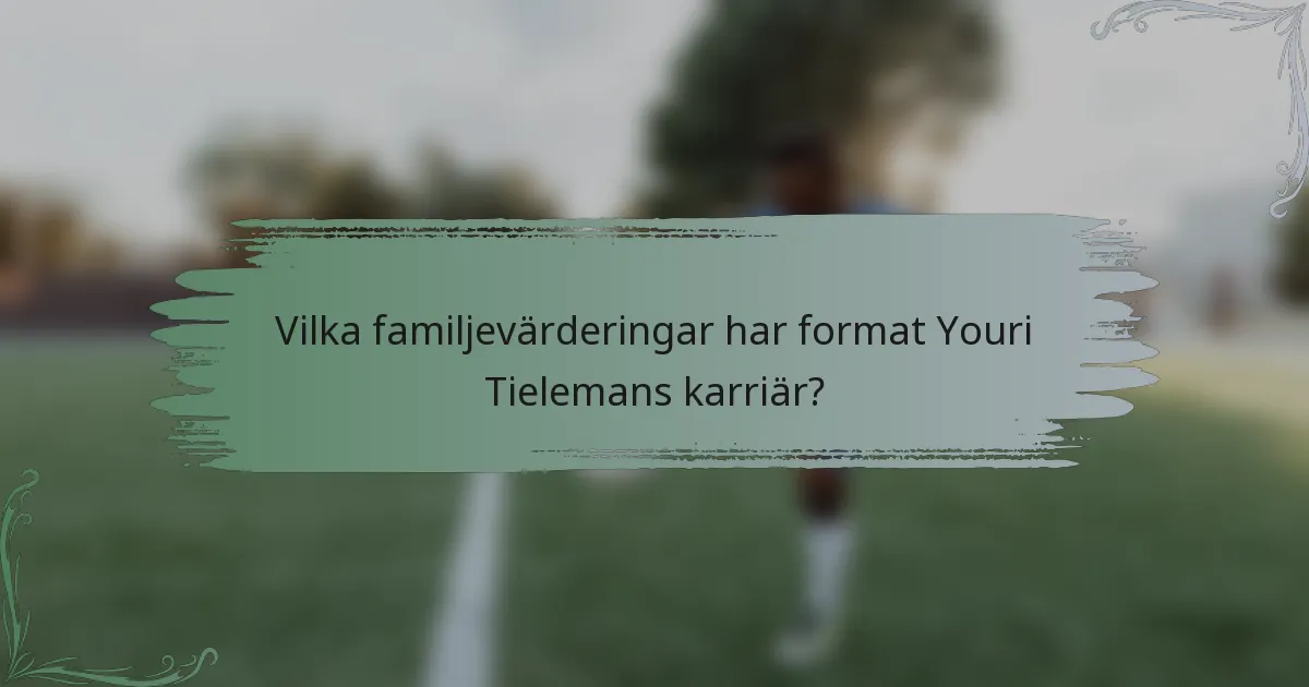 Vilka familjevärderingar har format Youri Tielemans karriär?