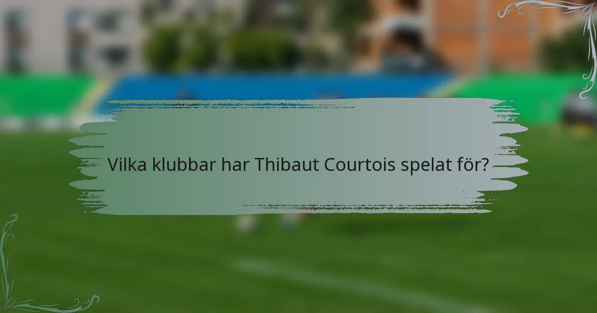 Vilka klubbar har Thibaut Courtois spelat för?