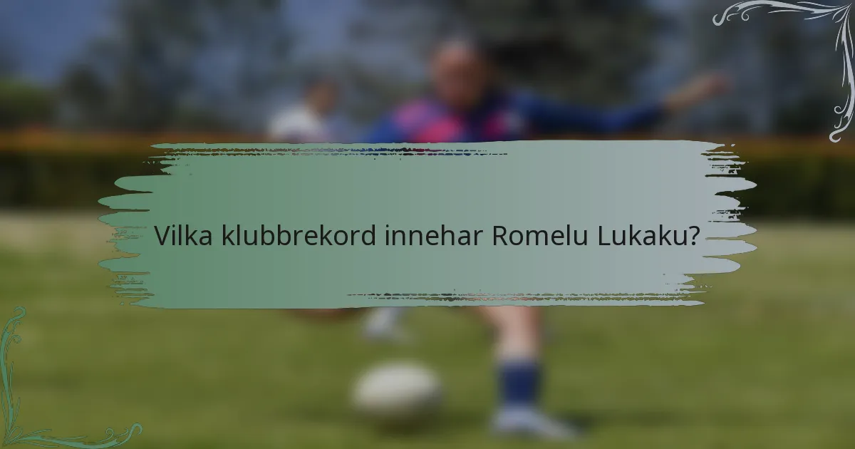 Vilka klubbrekord innehar Romelu Lukaku?