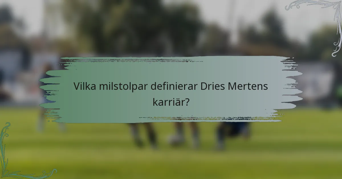 Vilka milstolpar definierar Dries Mertens karriär?