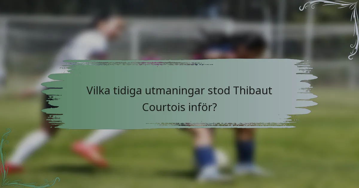 Vilka tidiga utmaningar stod Thibaut Courtois inför?