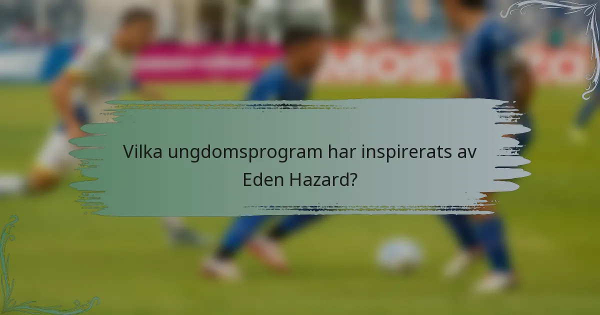 Vilka ungdomsprogram har inspirerats av Eden Hazard?