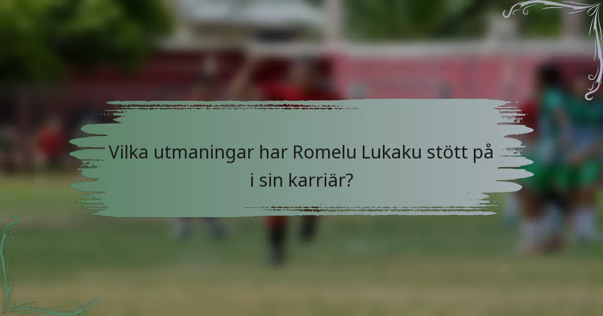 Vilka utmaningar har Romelu Lukaku stött på i sin karriär?