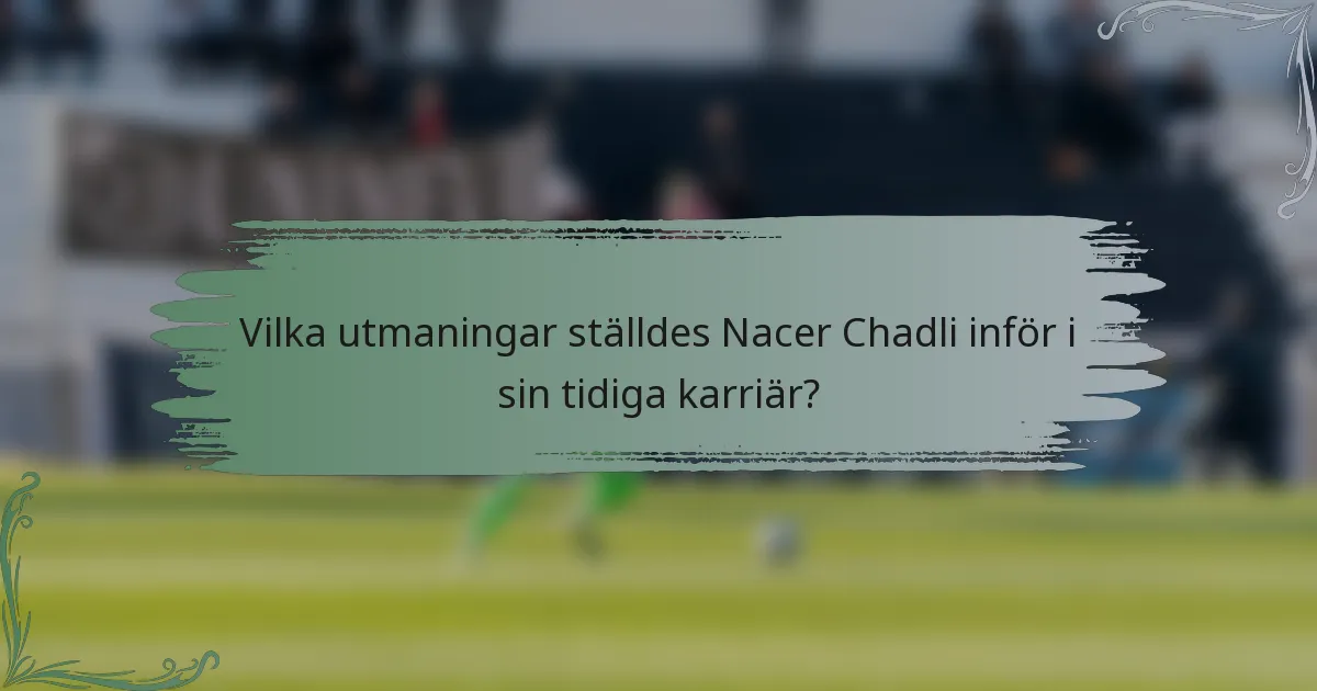Vilka utmaningar ställdes Nacer Chadli inför i sin tidiga karriär?
