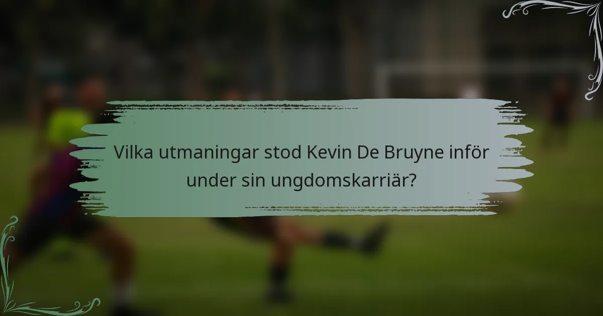 Vilka utmaningar stod Kevin De Bruyne inför under sin ungdomskarriär?