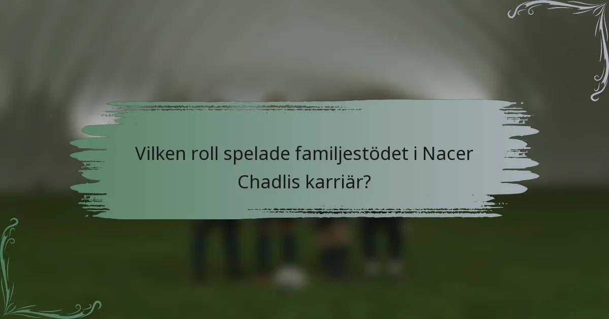 Vilken roll spelade familjestödet i Nacer Chadlis karriär?